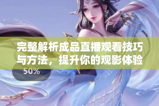 完整解析成品直播观看技巧与方法，提升你的观影体验