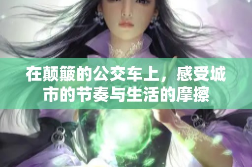在颠簸的公交车上，感受城市的节奏与生活的摩擦