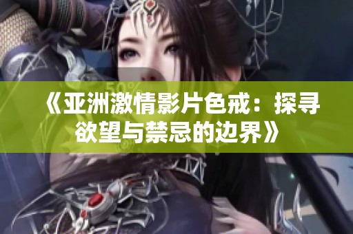 《亚洲激情影片色戒：探寻欲望与禁忌的边界》
