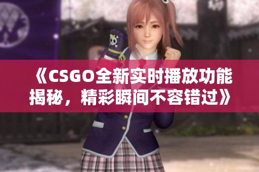 《CSGO全新实时播放功能揭秘，精彩瞬间不容错过》