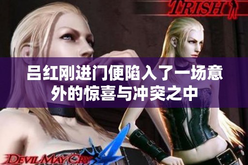 吕红刚进门便陷入了一场意外的惊喜与冲突之中