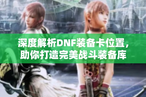 深度解析DNF装备卡位置，助你打造完美战斗装备库
