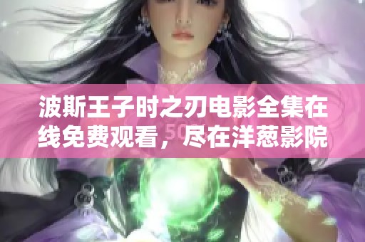 波斯王子时之刃电影全集在线免费观看，尽在洋葱影院