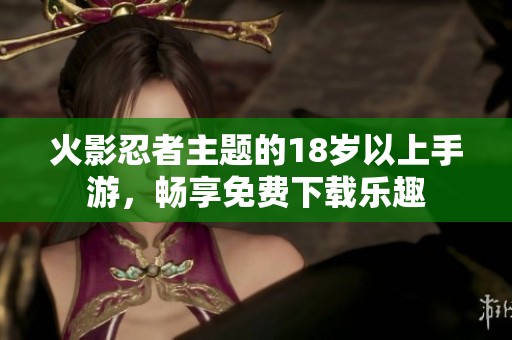 火影忍者主题的18岁以上手游，畅享免费下载乐趣
