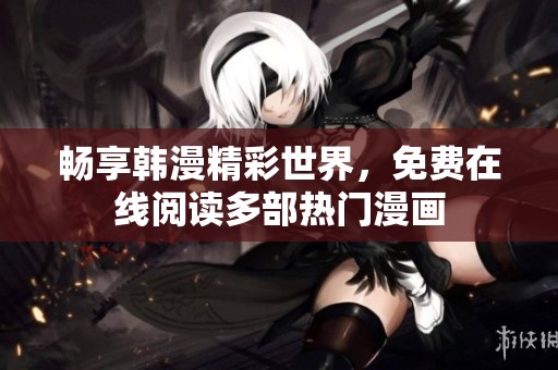 畅享韩漫精彩世界，免费在线阅读多部热门漫画