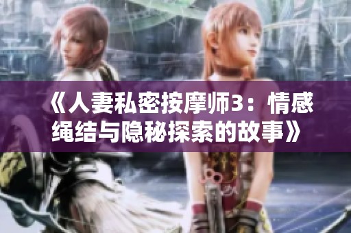 《人妻私密按摩师3：情感绳结与隐秘探索的故事》