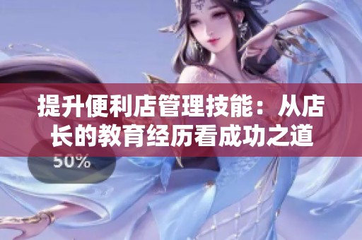 提升便利店管理技能：从店长的教育经历看成功之道