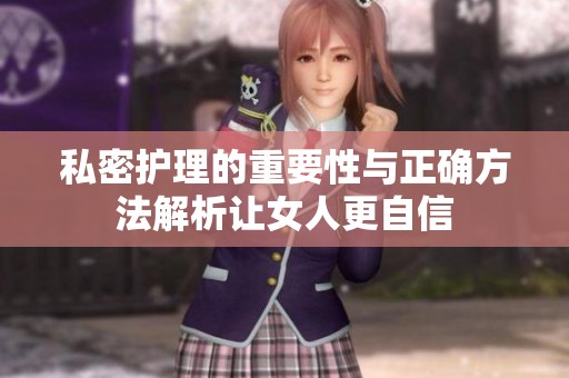 私密护理的重要性与正确方法解析让女人更自信