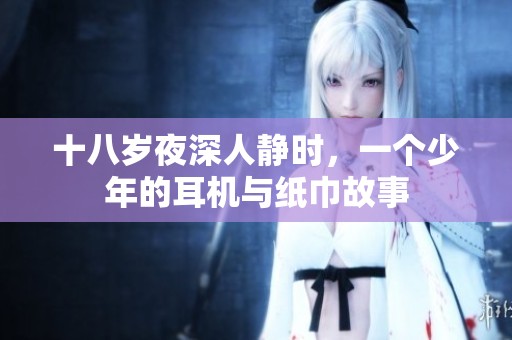 十八岁夜深人静时，一个少年的耳机与纸巾故事