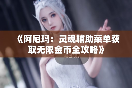 《阿尼玛：灵魂辅助菜单获取无限金币全攻略》