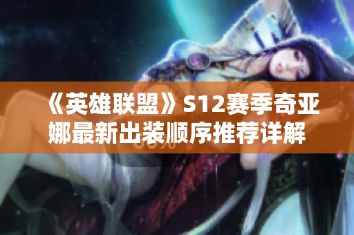《英雄联盟》S12赛季奇亚娜最新出装顺序推荐详解