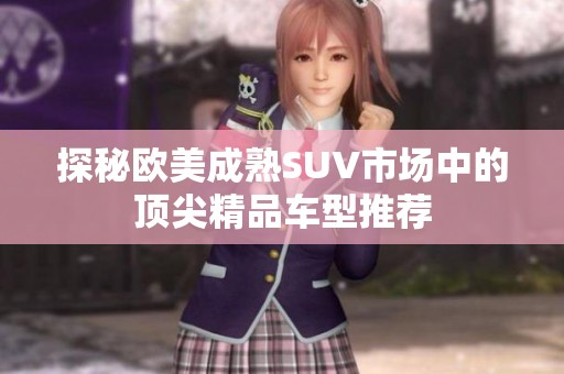 探秘欧美成熟SUV市场中的顶尖精品车型推荐