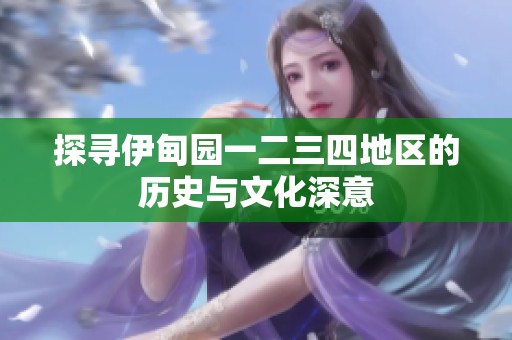 探寻伊甸园一二三四地区的历史与文化深意