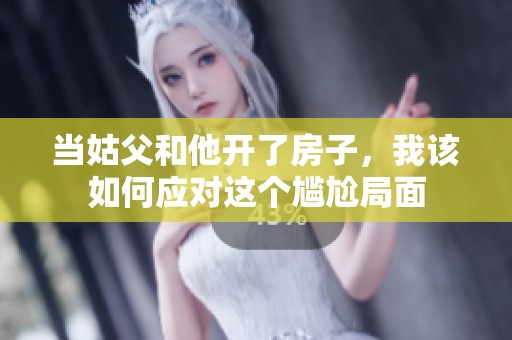 当姑父和他开了房子，我该如何应对这个尴尬局面