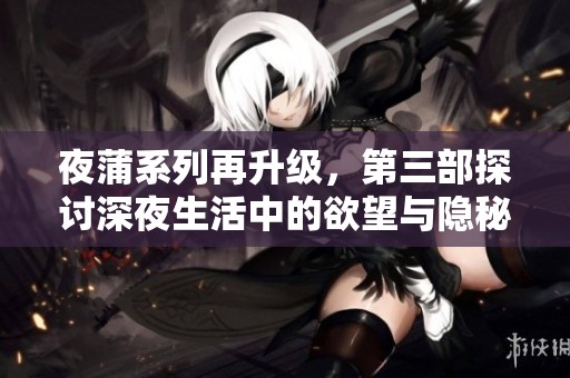 夜蒲系列再升级，第三部探讨深夜生活中的欲望与隐秘