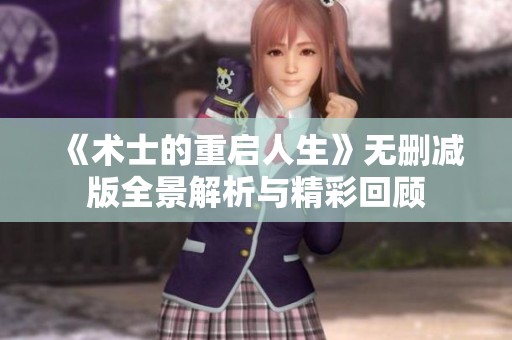 《术士的重启人生》无删减版全景解析与精彩回顾