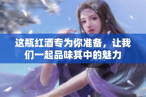 这瓶红酒专为你准备，让我们一起品味其中的魅力