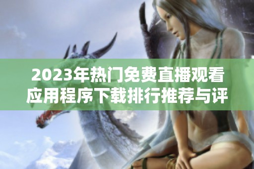 2023年热门免费直播观看应用程序下载排行推荐与评测