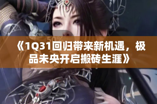 《1Q31回归带来新机遇，极品未央开启搬砖生涯》