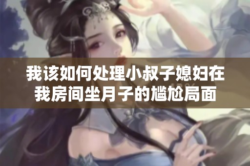 我该如何处理小叔子媳妇在我房间坐月子的尴尬局面