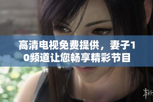 高清电视免费提供，妻子10频道让您畅享精彩节目