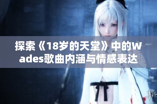 探索《18岁的天堂》中的Wades歌曲内涵与情感表达