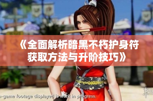 《全面解析暗黑不朽护身符获取方法与升阶技巧》