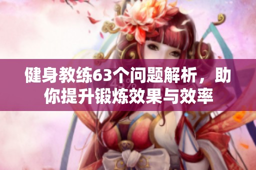 健身教练63个问题解析，助你提升锻炼效果与效率