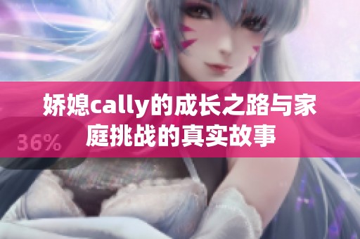 娇媳cally的成长之路与家庭挑战的真实故事
