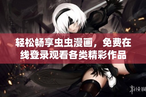 轻松畅享虫虫漫画，免费在线登录观看各类精彩作品