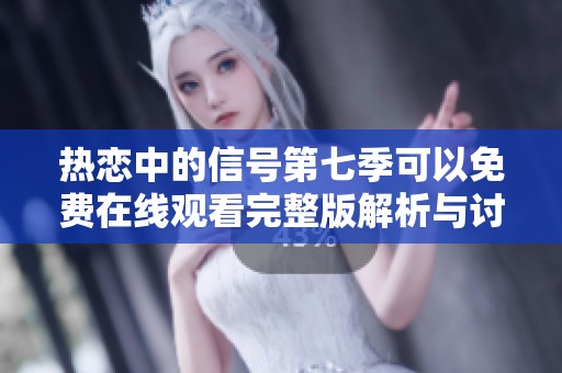 热恋中的信号第七季可以免费在线观看完整版解析与讨论