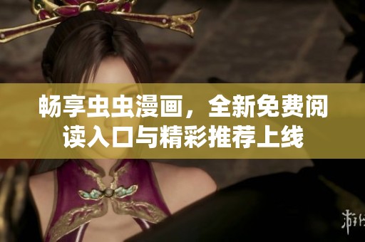 畅享虫虫漫画，全新免费阅读入口与精彩推荐上线