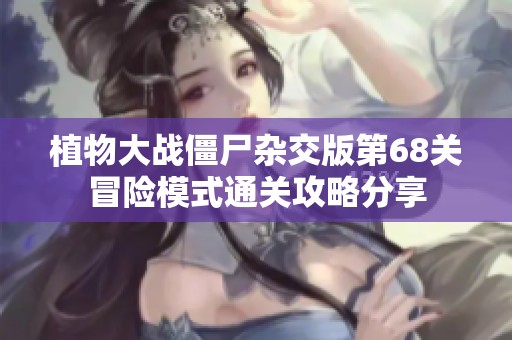 植物大战僵尸杂交版第68关冒险模式通关攻略分享
