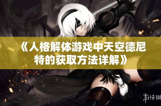 《人格解体游戏中天空德尼特的获取方法详解》