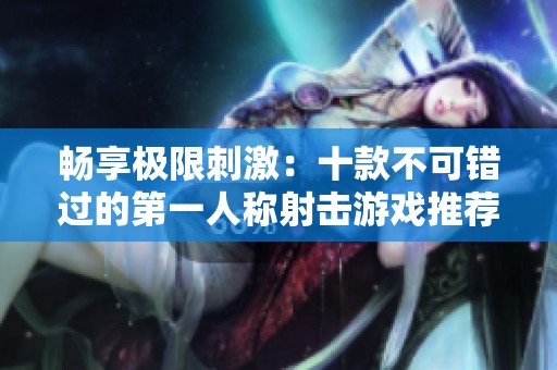 畅享极限刺激：十款不可错过的第一人称射击游戏推荐
