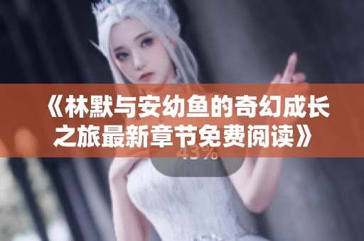 《林默与安幼鱼的奇幻成长之旅最新章节免费阅读》