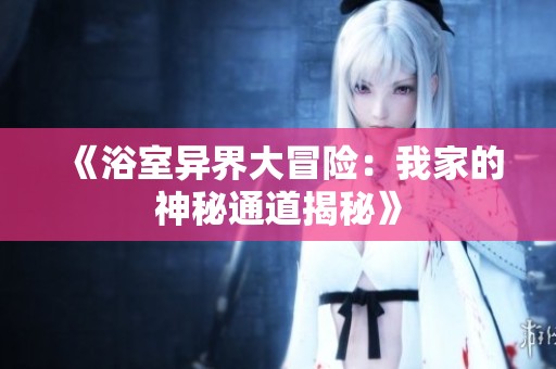 《浴室异界大冒险：我家的神秘通道揭秘》