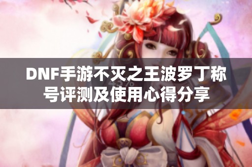DNF手游不灭之王波罗丁称号评测及使用心得分享