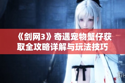《剑网3》奇遇宠物蟹仔获取全攻略详解与玩法技巧