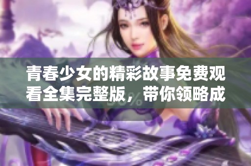 青春少女的精彩故事免费观看全集完整版，带你领略成长之美