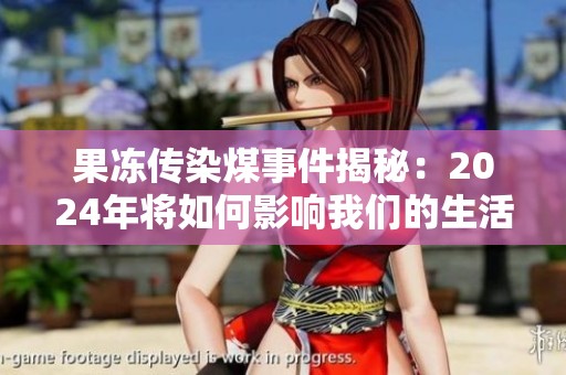 果冻传染煤事件揭秘：2024年将如何影响我们的生活与环境