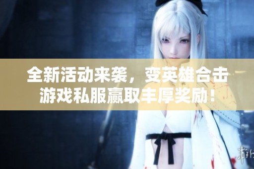全新活动来袭，变英雄合击游戏私服赢取丰厚奖励！