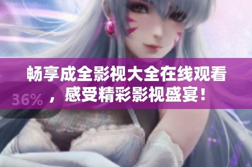 畅享成全影视大全在线观看，感受精彩影视盛宴！