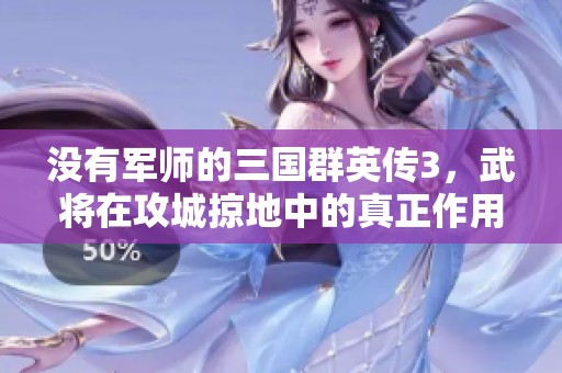 没有军师的三国群英传3，武将在攻城掠地中的真正作用探究