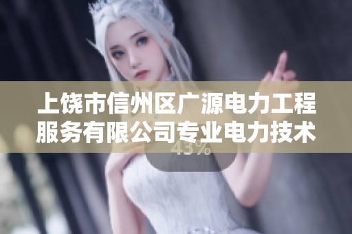 上饶市信州区广源电力工程服务有限公司专业电力技术与服务介绍
