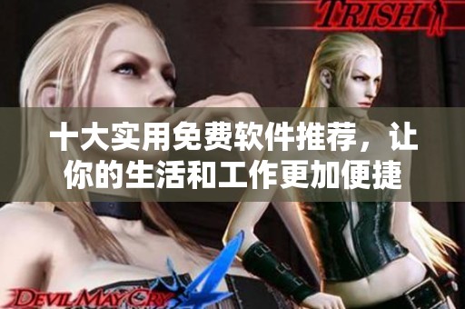 十大实用免费软件推荐，让你的生活和工作更加便捷