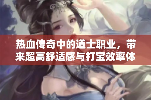 热血传奇中的道士职业，带来超高舒适感与打宝效率体验