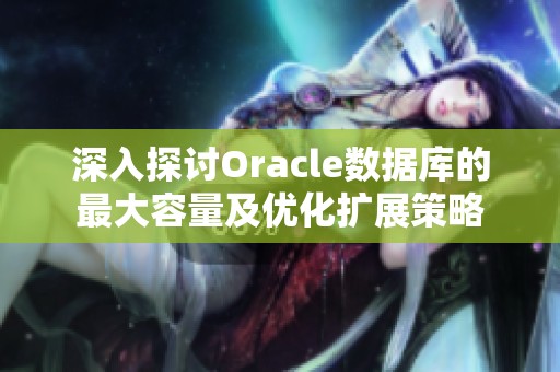 深入探讨Oracle数据库的最大容量及优化扩展策略