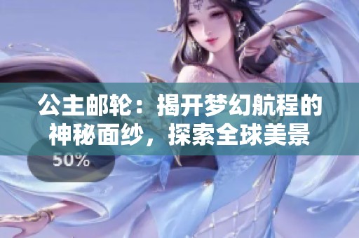 公主邮轮：揭开梦幻航程的神秘面纱，探索全球美景