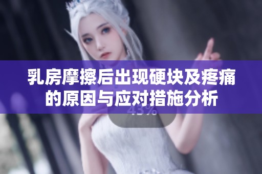 乳房摩擦后出现硬块及疼痛的原因与应对措施分析